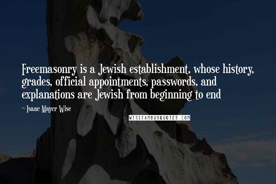 Isaac Mayer Wise Quotes: Freemasonry is a Jewish establishment, whose history, grades, official appointments, passwords, and explanations are Jewish from beginning to end