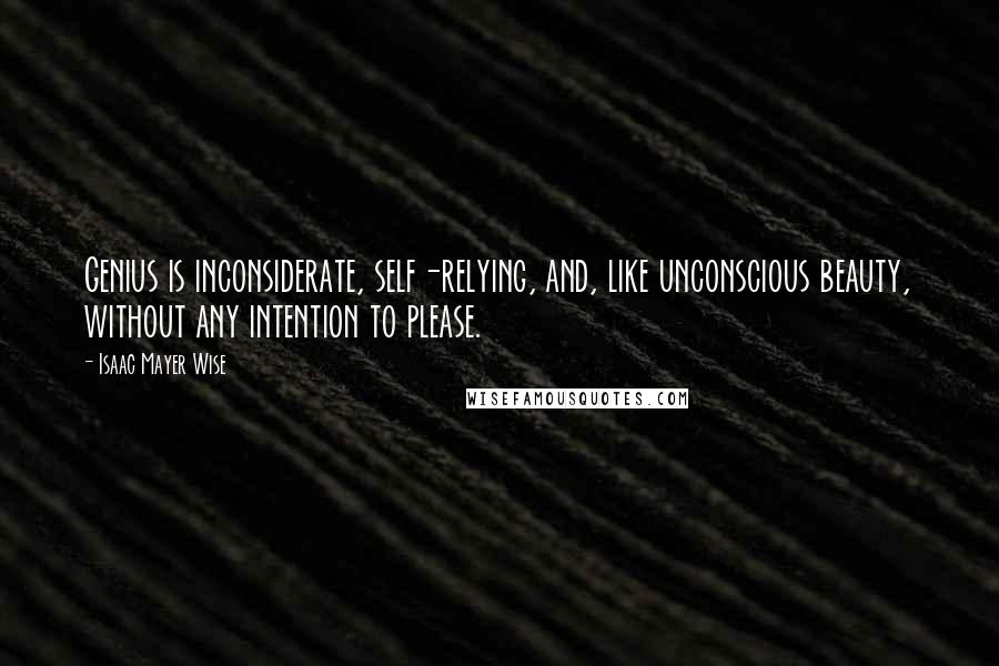 Isaac Mayer Wise Quotes: Genius is inconsiderate, self-relying, and, like unconscious beauty, without any intention to please.