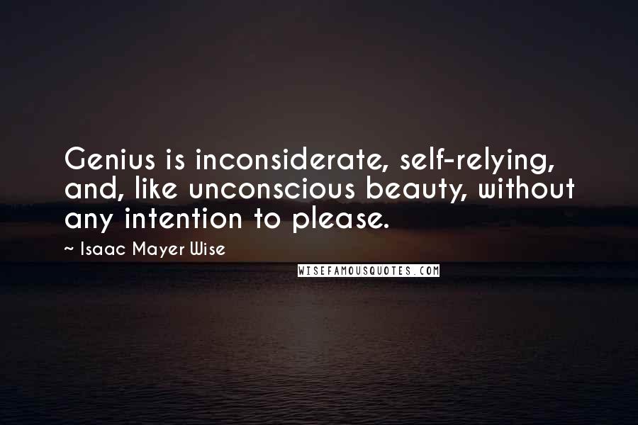 Isaac Mayer Wise Quotes: Genius is inconsiderate, self-relying, and, like unconscious beauty, without any intention to please.