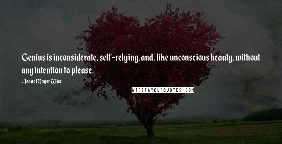 Isaac Mayer Wise Quotes: Genius is inconsiderate, self-relying, and, like unconscious beauty, without any intention to please.