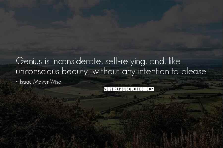 Isaac Mayer Wise Quotes: Genius is inconsiderate, self-relying, and, like unconscious beauty, without any intention to please.
