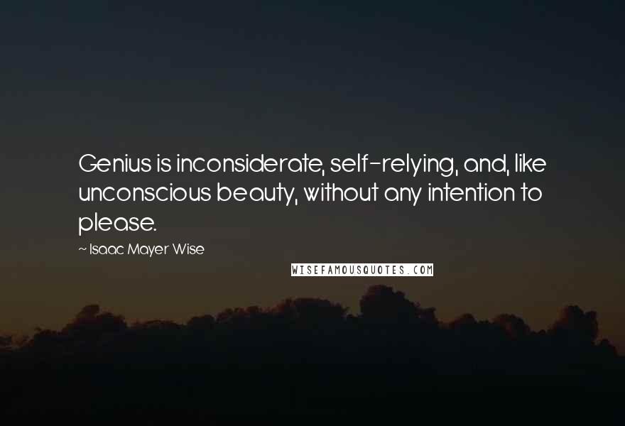 Isaac Mayer Wise Quotes: Genius is inconsiderate, self-relying, and, like unconscious beauty, without any intention to please.