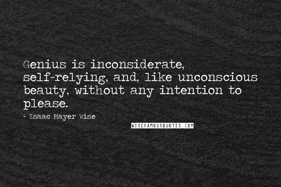 Isaac Mayer Wise Quotes: Genius is inconsiderate, self-relying, and, like unconscious beauty, without any intention to please.