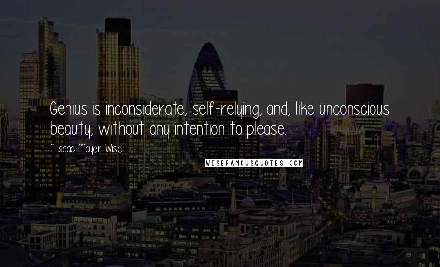 Isaac Mayer Wise Quotes: Genius is inconsiderate, self-relying, and, like unconscious beauty, without any intention to please.