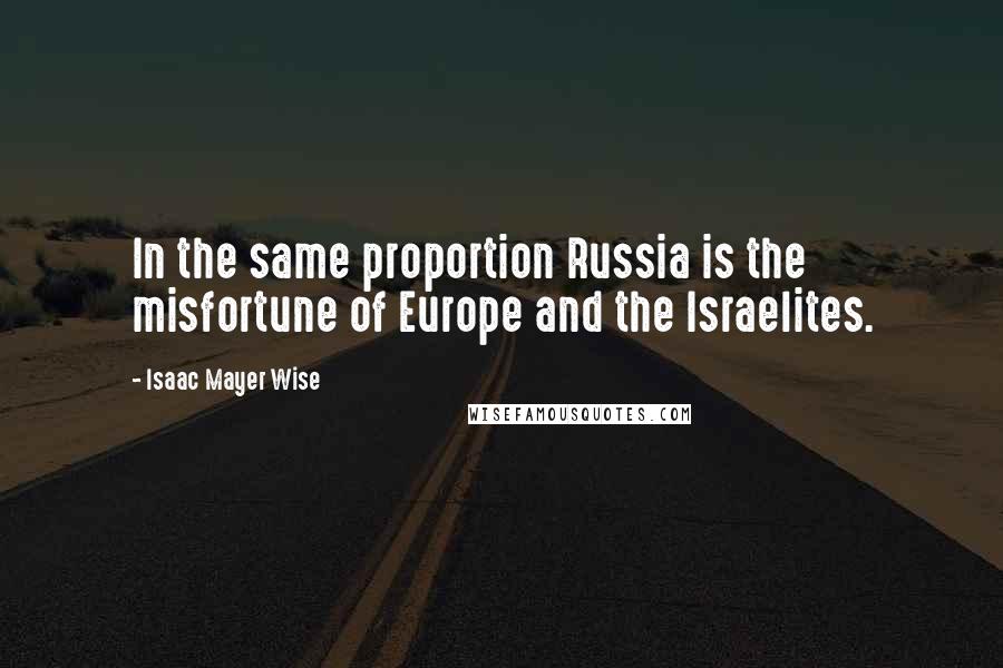 Isaac Mayer Wise Quotes: In the same proportion Russia is the misfortune of Europe and the Israelites.