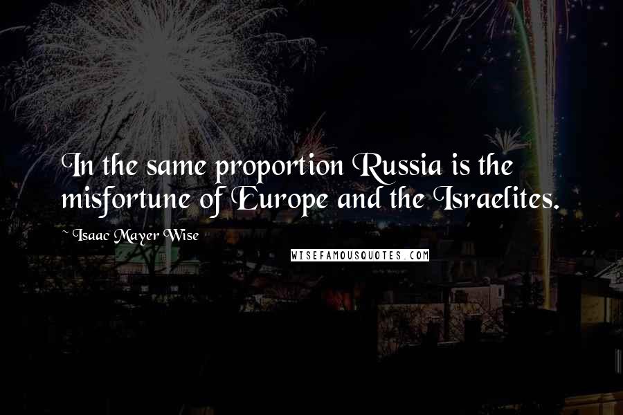 Isaac Mayer Wise Quotes: In the same proportion Russia is the misfortune of Europe and the Israelites.