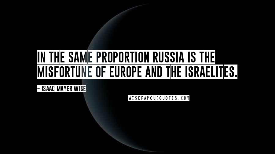 Isaac Mayer Wise Quotes: In the same proportion Russia is the misfortune of Europe and the Israelites.