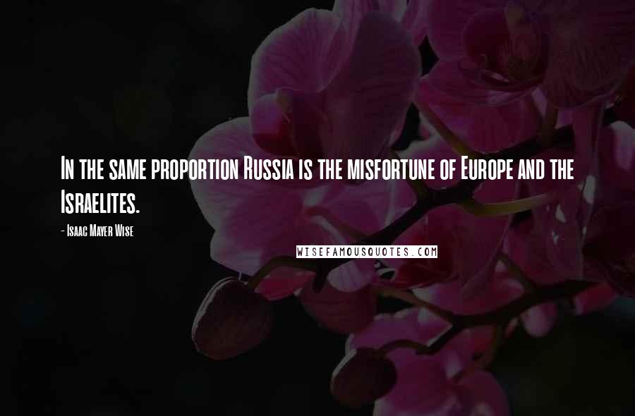 Isaac Mayer Wise Quotes: In the same proportion Russia is the misfortune of Europe and the Israelites.