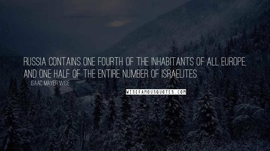 Isaac Mayer Wise Quotes: Russia contains one fourth of the inhabitants of all Europe, and one half of the entire number of Israelites.