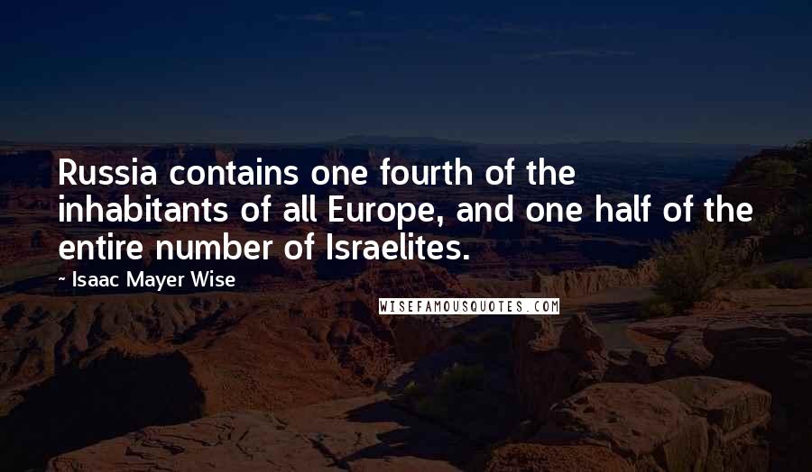 Isaac Mayer Wise Quotes: Russia contains one fourth of the inhabitants of all Europe, and one half of the entire number of Israelites.