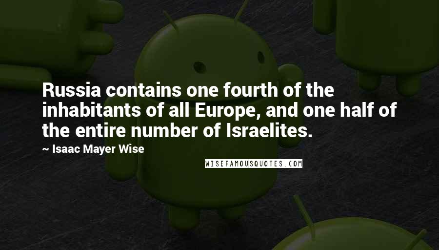 Isaac Mayer Wise Quotes: Russia contains one fourth of the inhabitants of all Europe, and one half of the entire number of Israelites.