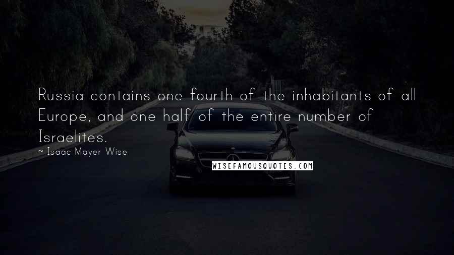 Isaac Mayer Wise Quotes: Russia contains one fourth of the inhabitants of all Europe, and one half of the entire number of Israelites.