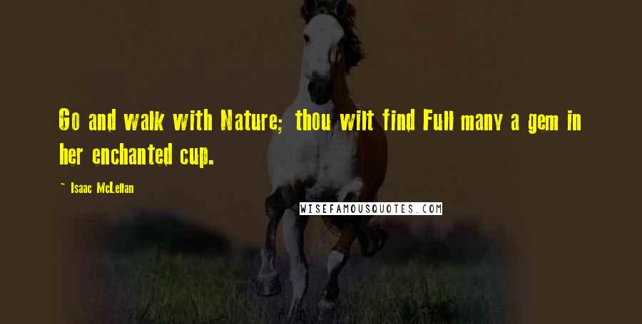 Isaac McLellan Quotes: Go and walk with Nature; thou wilt find Full many a gem in her enchanted cup.