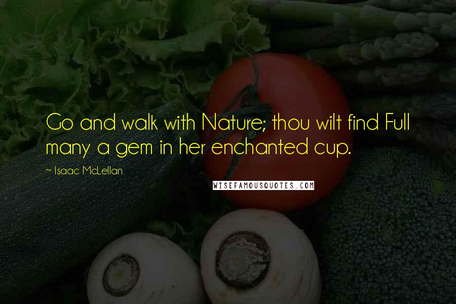 Isaac McLellan Quotes: Go and walk with Nature; thou wilt find Full many a gem in her enchanted cup.