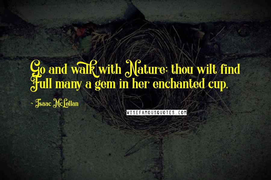 Isaac McLellan Quotes: Go and walk with Nature; thou wilt find Full many a gem in her enchanted cup.