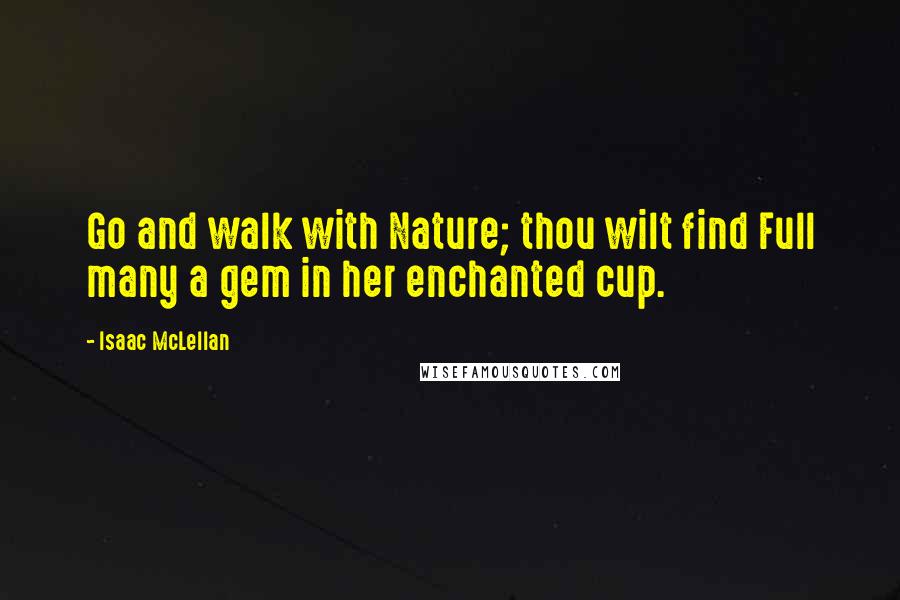 Isaac McLellan Quotes: Go and walk with Nature; thou wilt find Full many a gem in her enchanted cup.