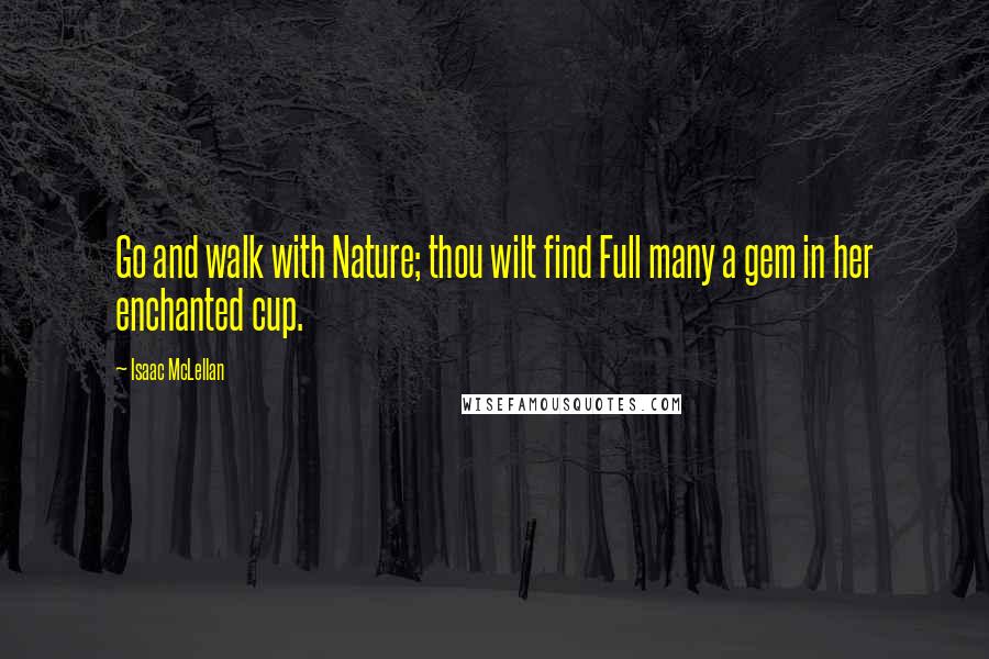 Isaac McLellan Quotes: Go and walk with Nature; thou wilt find Full many a gem in her enchanted cup.