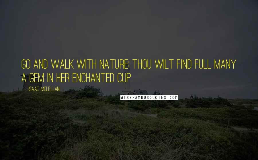 Isaac McLellan Quotes: Go and walk with Nature; thou wilt find Full many a gem in her enchanted cup.