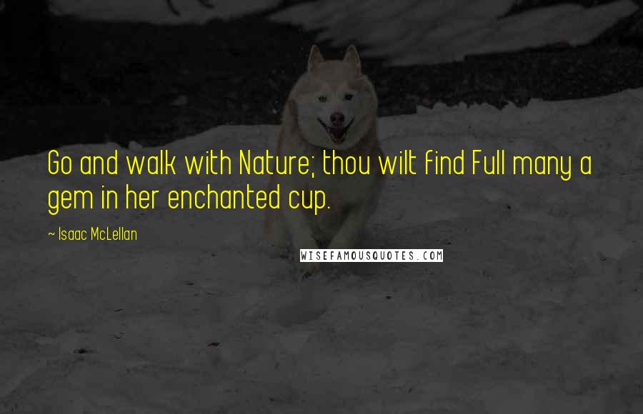 Isaac McLellan Quotes: Go and walk with Nature; thou wilt find Full many a gem in her enchanted cup.