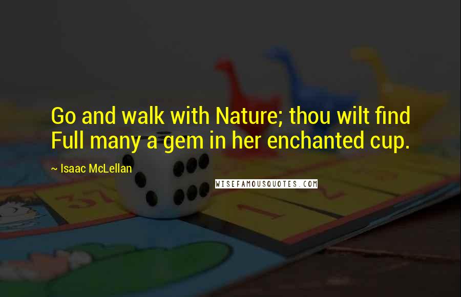 Isaac McLellan Quotes: Go and walk with Nature; thou wilt find Full many a gem in her enchanted cup.