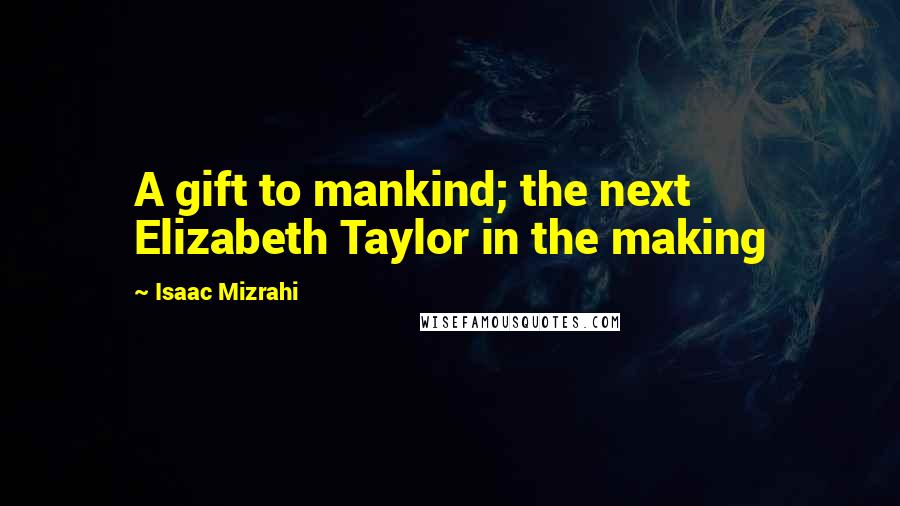 Isaac Mizrahi Quotes: A gift to mankind; the next Elizabeth Taylor in the making