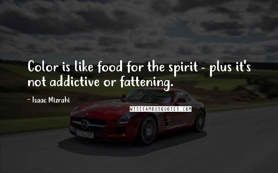 Isaac Mizrahi Quotes: Color is like food for the spirit - plus it's not addictive or fattening.