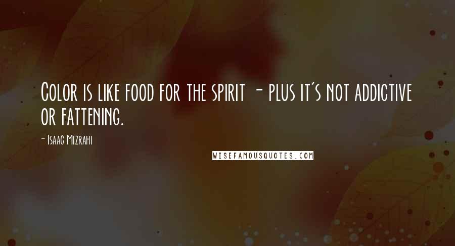 Isaac Mizrahi Quotes: Color is like food for the spirit - plus it's not addictive or fattening.