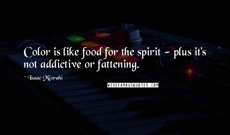 Isaac Mizrahi Quotes: Color is like food for the spirit - plus it's not addictive or fattening.