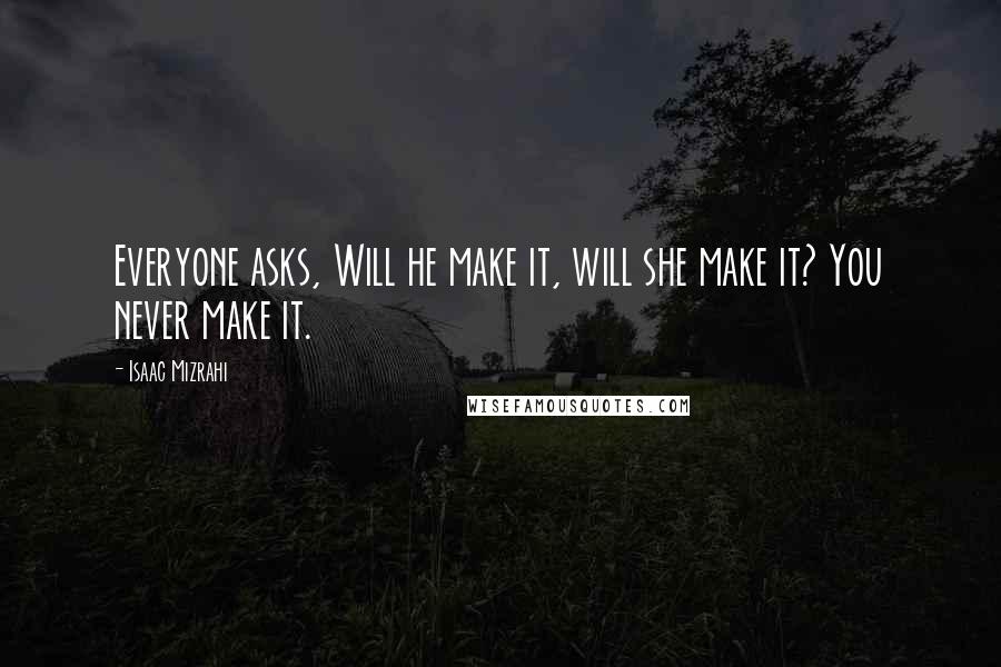 Isaac Mizrahi Quotes: Everyone asks, Will he make it, will she make it? You never make it.