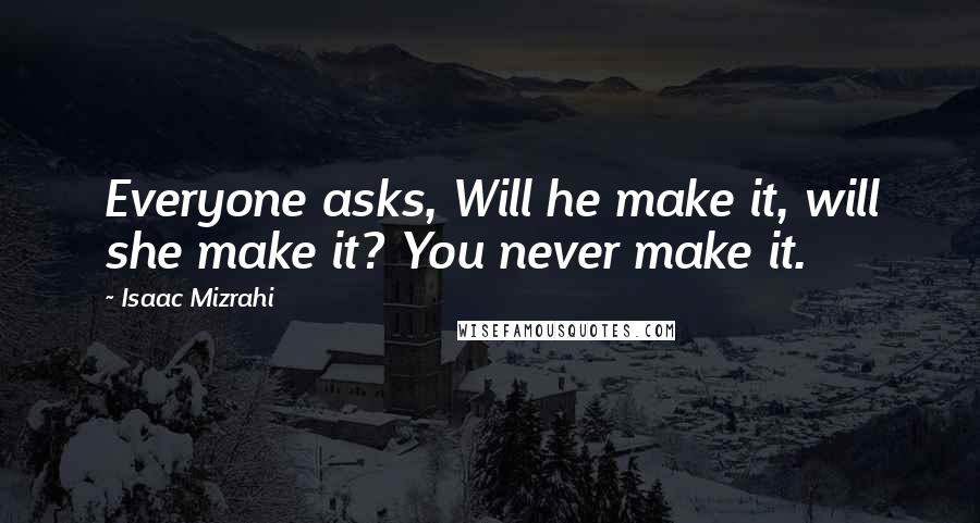 Isaac Mizrahi Quotes: Everyone asks, Will he make it, will she make it? You never make it.
