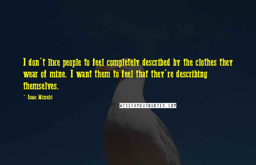 Isaac Mizrahi Quotes: I don't like people to feel completely described by the clothes they wear of mine. I want them to feel that they're describing themselves.