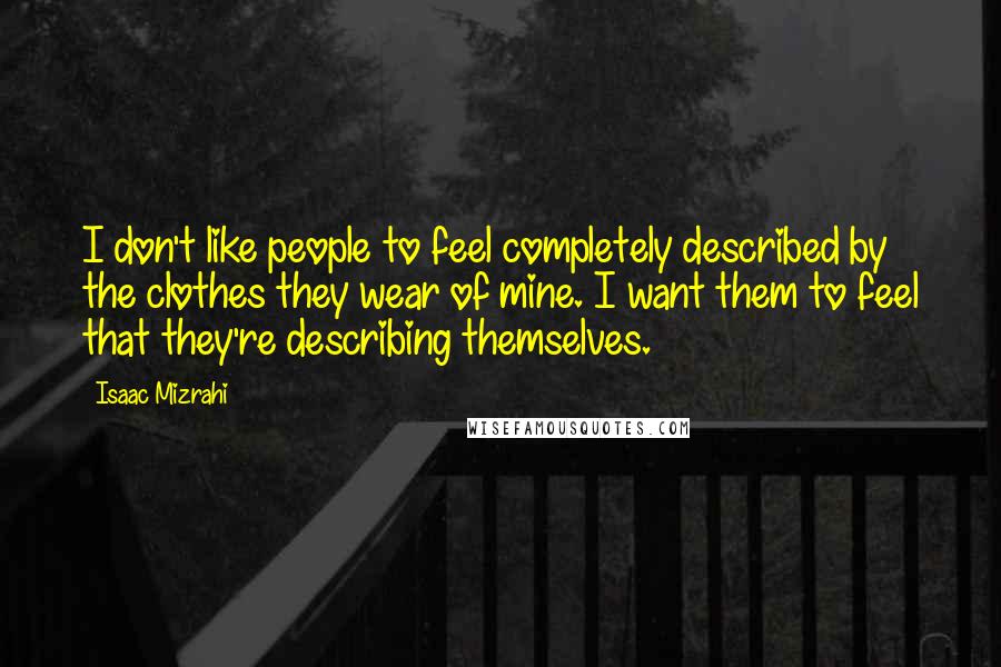 Isaac Mizrahi Quotes: I don't like people to feel completely described by the clothes they wear of mine. I want them to feel that they're describing themselves.