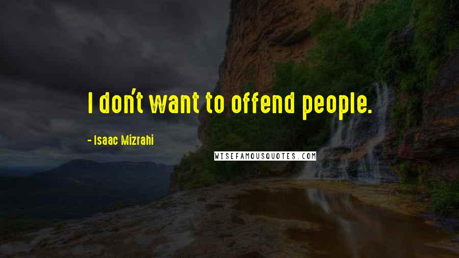 Isaac Mizrahi Quotes: I don't want to offend people.