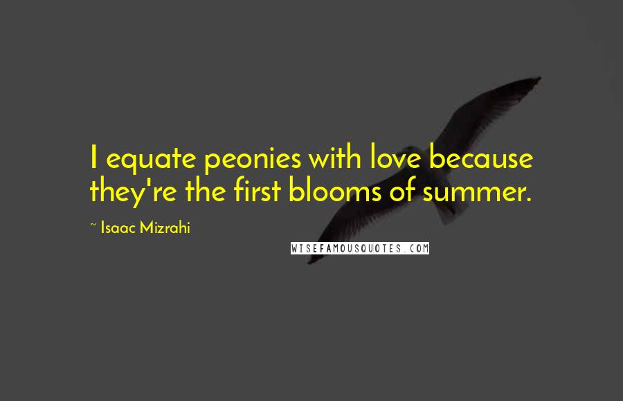 Isaac Mizrahi Quotes: I equate peonies with love because they're the first blooms of summer.