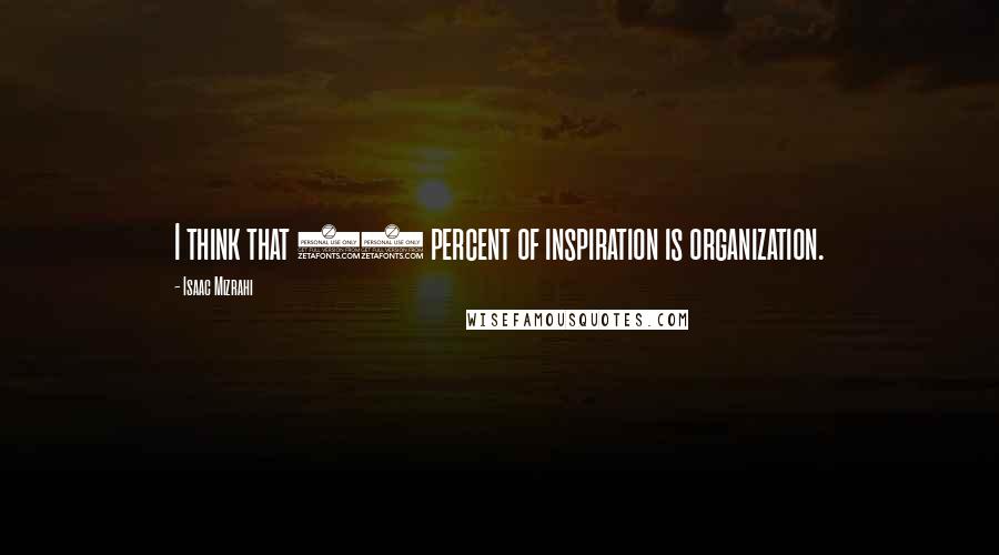 Isaac Mizrahi Quotes: I think that 60 percent of inspiration is organization.