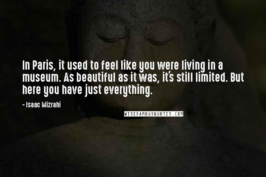 Isaac Mizrahi Quotes: In Paris, it used to feel like you were living in a museum. As beautiful as it was, it's still limited. But here you have just everything.