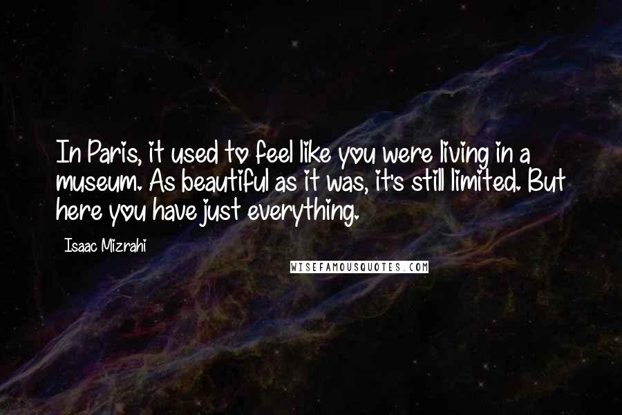 Isaac Mizrahi Quotes: In Paris, it used to feel like you were living in a museum. As beautiful as it was, it's still limited. But here you have just everything.