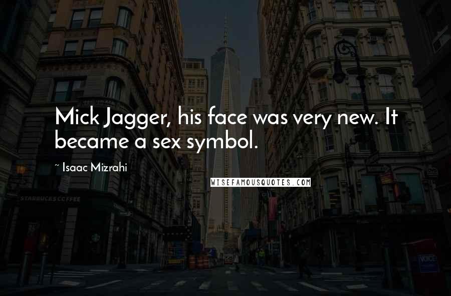 Isaac Mizrahi Quotes: Mick Jagger, his face was very new. It became a sex symbol.