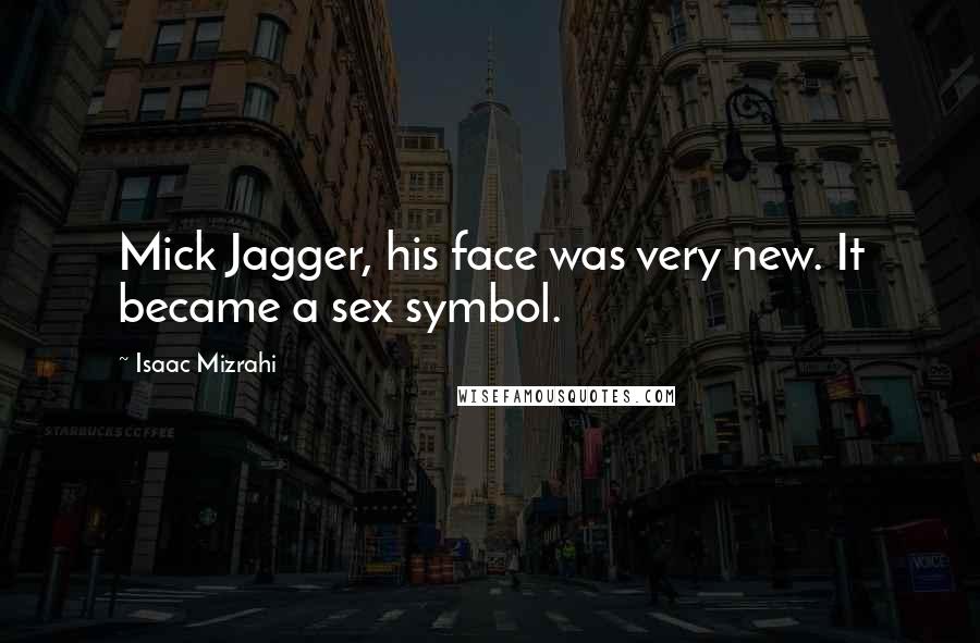 Isaac Mizrahi Quotes: Mick Jagger, his face was very new. It became a sex symbol.