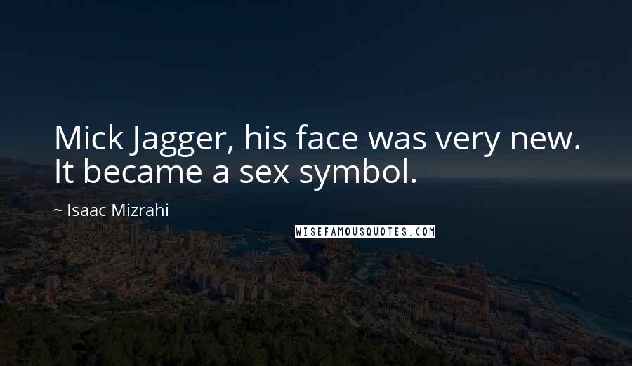 Isaac Mizrahi Quotes: Mick Jagger, his face was very new. It became a sex symbol.