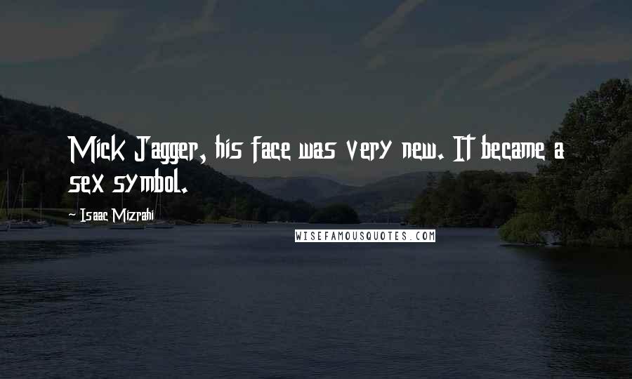 Isaac Mizrahi Quotes: Mick Jagger, his face was very new. It became a sex symbol.