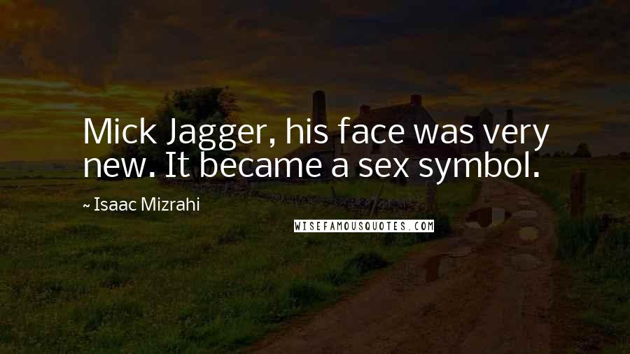 Isaac Mizrahi Quotes: Mick Jagger, his face was very new. It became a sex symbol.