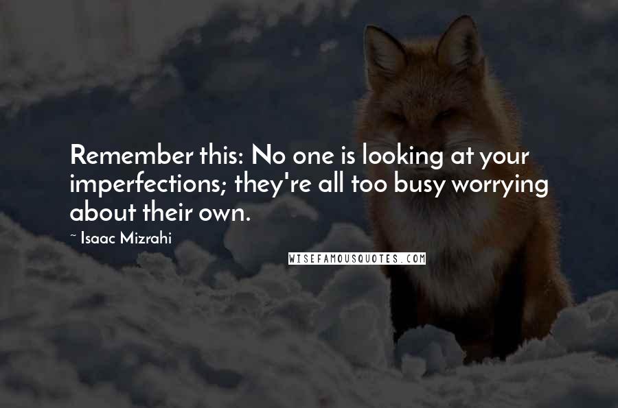 Isaac Mizrahi Quotes: Remember this: No one is looking at your imperfections; they're all too busy worrying about their own.