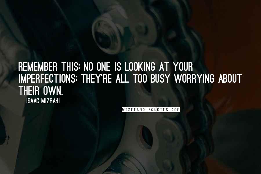 Isaac Mizrahi Quotes: Remember this: No one is looking at your imperfections; they're all too busy worrying about their own.