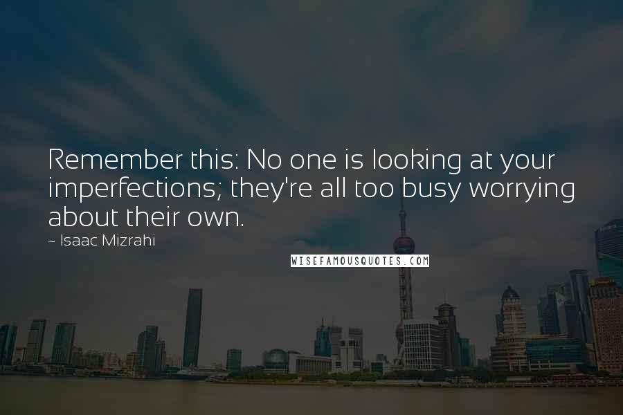 Isaac Mizrahi Quotes: Remember this: No one is looking at your imperfections; they're all too busy worrying about their own.
