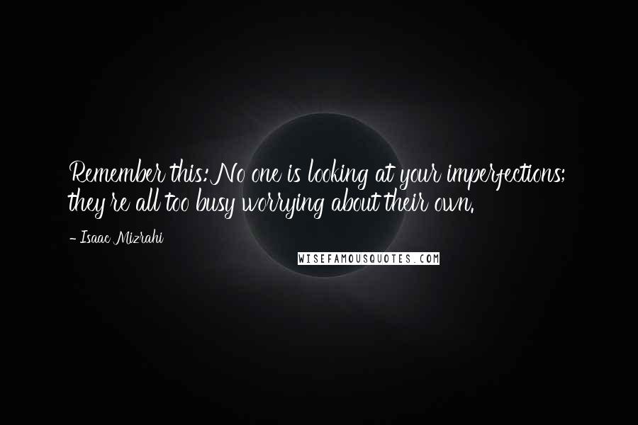 Isaac Mizrahi Quotes: Remember this: No one is looking at your imperfections; they're all too busy worrying about their own.