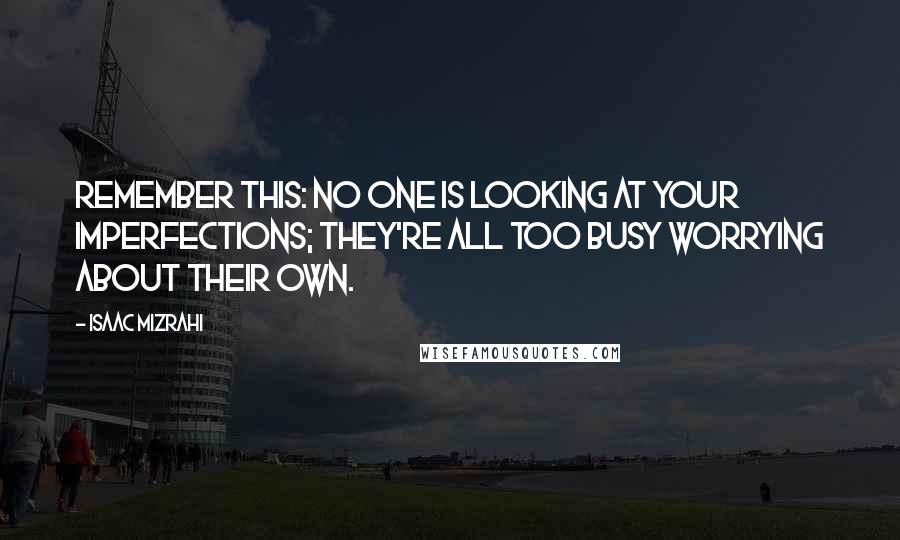 Isaac Mizrahi Quotes: Remember this: No one is looking at your imperfections; they're all too busy worrying about their own.