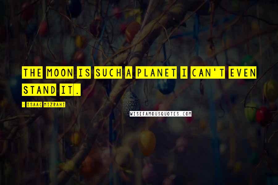 Isaac Mizrahi Quotes: The Moon is such a planet I can't even stand it.