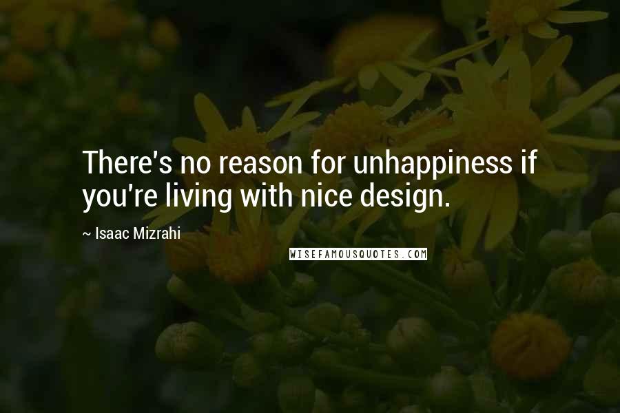 Isaac Mizrahi Quotes: There's no reason for unhappiness if you're living with nice design.