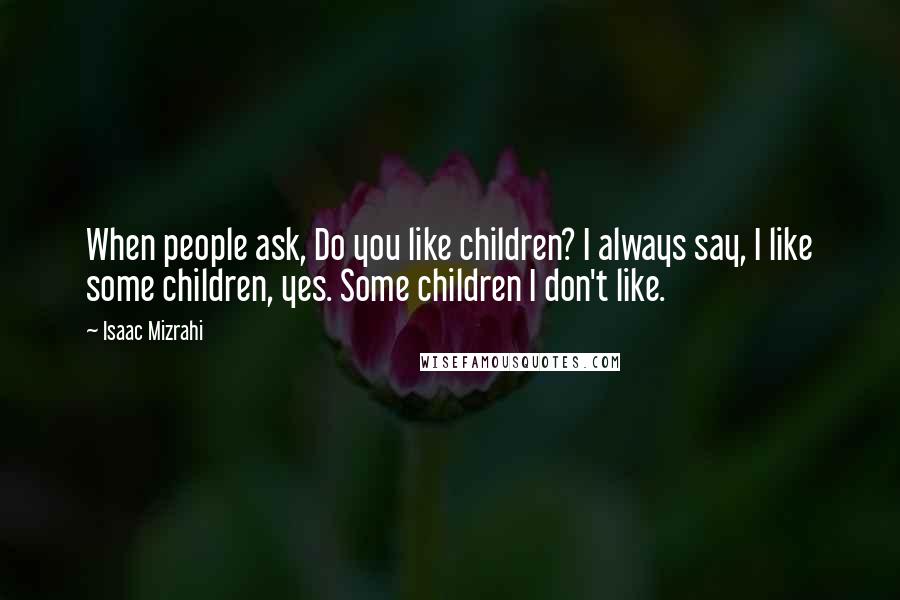 Isaac Mizrahi Quotes: When people ask, Do you like children? I always say, I like some children, yes. Some children I don't like.